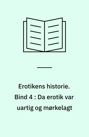 Erotikens historie. Bind 4 : Da erotik var uartig og mørkelagt