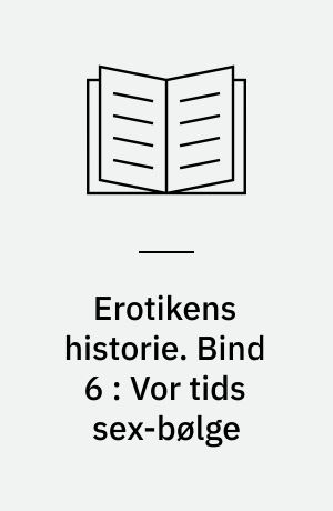 Erotikens historie. Bind 6 : Vor tids sex-bølge