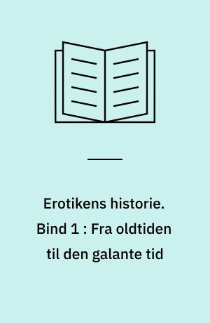 Erotikens historie. Bind 1 : Fra oldtiden til den galante tid