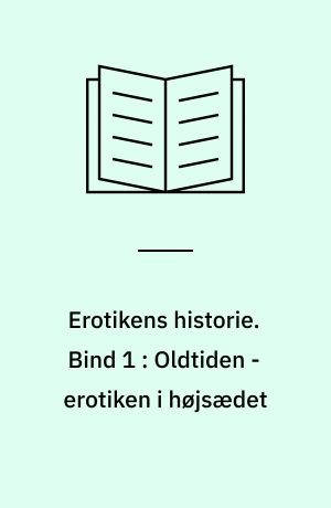 Erotikens historie. Bind 1 : Oldtiden - erotiken i højsædet