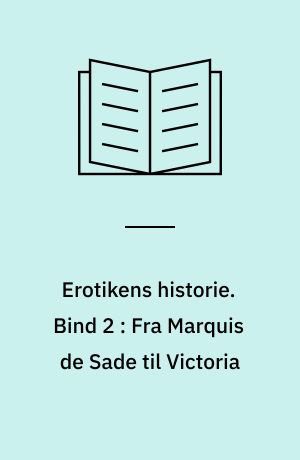 Erotikens historie. Bind 2 : Fra Marquis de Sade til Victoria