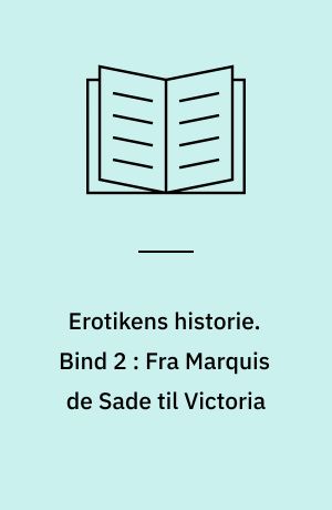 Erotikens historie. Bind 2 : Fra Marquis de Sade til Victoria