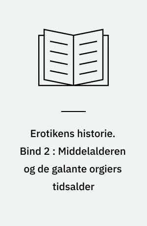 Erotikens historie. Bind 2 : Middelalderen og de galante orgiers tidsalder