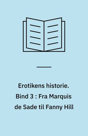 Erotikens historie. Bind 3 : Fra Marquis de Sade til Fanny Hill