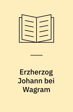Erzherzog Johann bei Wagram : Eine quellenkritische Untersuchung über die Verspätung der Erzherzogs Johann bei Wagram