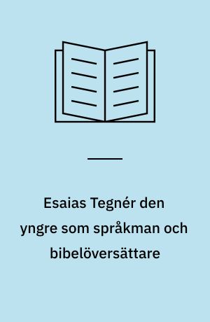 Esaias Tegnér den yngre som språkman och bibelöversättare : En essai