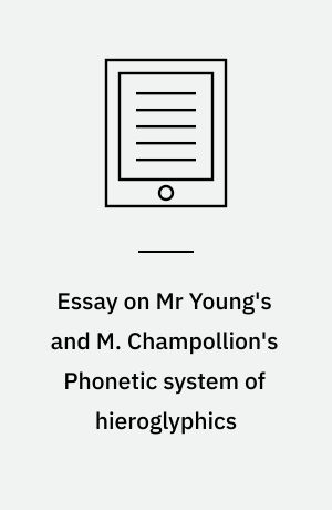 Essay on Mr Young's and M. Champollion's Phonetic system of hieroglyphics : with some additional discoveries, by which it may be applied to decipher the names of the ancient kings of Egypt and Ethiopia