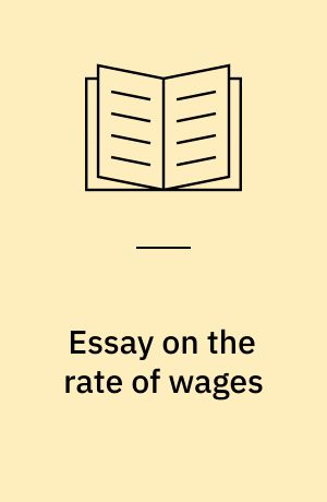 Essay on the rate of wages : with an examination of the causes of the differences in the condition of the labouring population throughout the world