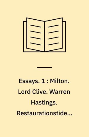 Essays : historiske og kritiske afhandlinger. 1 : Milton. Lord Clive. Warren Hastings. Restaurationstidens komedieskrivere.
