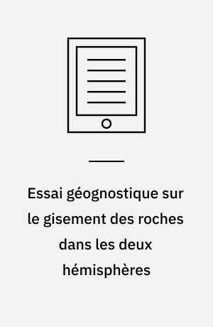 Essai géognostique sur le gisement des roches dans les deux hémisphères