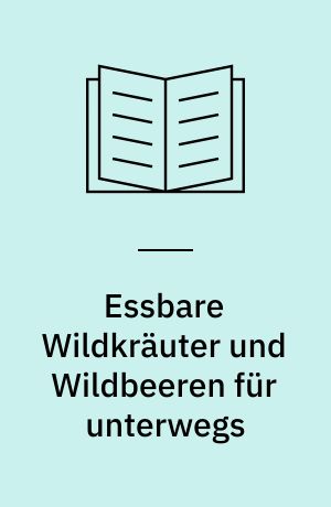Essbare Wildkräuter und Wildbeeren für unterwegs : 140 Arten