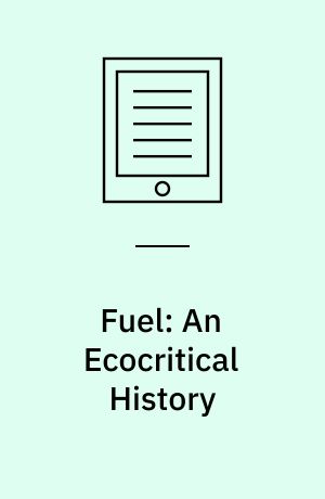 Fuel: An Ecocritical History : Fuel: An Ecocritical History