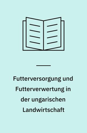 Futterversorgung und Futterverwertung in der ungarischen Landwirtschaft