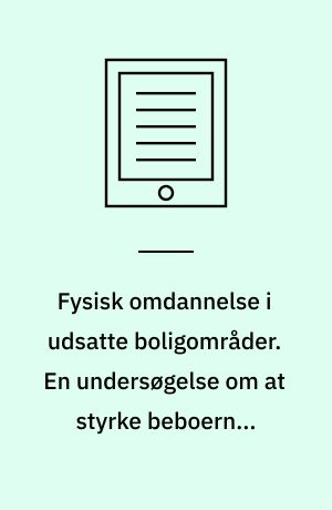 Fysisk omdannelse i udsatte boligområder. En undersøgelse om at styrke beboernes tryghed og forebygge kriminalitet