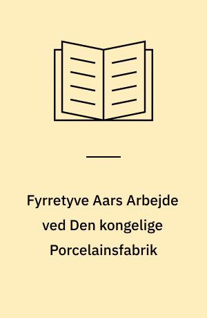 Fyrretyve Aars Arbejde ved Den kongelige Porcelainsfabrik