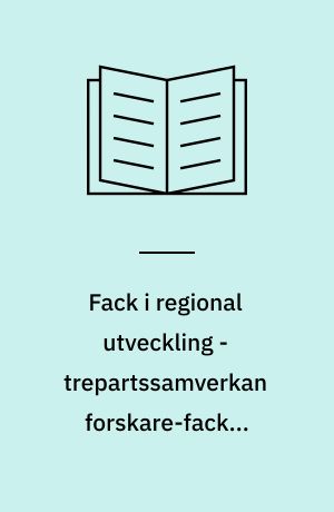 Fack i regional utveckling - trepartssamverkan forskare-fack i Värmland