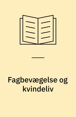 Fagbevægelse og kvindeliv : analyse af et forbunds varetagelse af kvinders interesser i produktion og reproduktion fra århundredskiftet til 30'ernes krise, belyst gennem Dansk Tekstilarbejderforbund