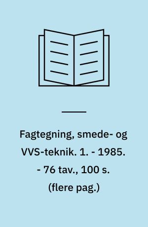Fagtegning, smede- og VVS-teknik. 1. - 1985. - 76 tav., 100 s. (flere pag.) : ill.