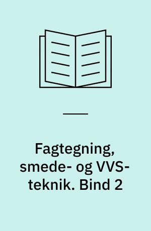 Fagtegning, smede- og VVS-teknik. Bind 2