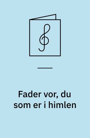 Fader vor, du som er i himlen : Fader vor: 5 sange for lige stemmer; 1 : kor for lige stemmer