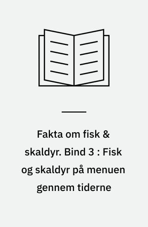 Fakta om fisk & skaldyr. Bind 3 : Fisk og skaldyr på menuen gennem tiderne