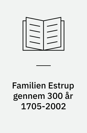 Familien Estrup gennem 300 år 1705-2002 : rytterbonde i Estrup Øster Hornum sogn Christen Poulsens efterslægt i mandslinjerne : med tillæg: Hospitalsforstander Laurits Carl Constantin Estrups efterkommere, konseilspræsident Jacob Brønnum Scavenius Estrups efterkommere og aner