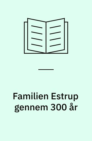 Familien Estrup gennem 300 år : 1705-2002 : rytterbonde i Estrup, Øster Hornum sogn, Christen Poulsens efterslægt i mandslinjerne : med tillæg: hospitalsforstander Laurits Carl Constantin Estrups efterkommere, konseilspræsident Jacob Brønnum Scavenius Estrups efterkommere og aner