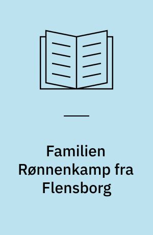 Familien Rønnenkamp fra Flensborg : en slægtsfortælling fra helstatens dage