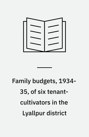 Family budgets, 1934-35, of six tenant-cultivators in the Lyallpur district : being the third year's accounts os some cultivators on the Risalewala farm near Lyallpur