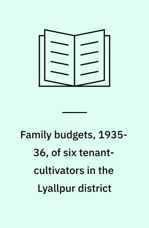 Family budgets, 1935-36, of six tenant-cultivators in the Lyallpur district : being the fourth year's accounts of some cultivators on the Risalewala farm near Lyallpur