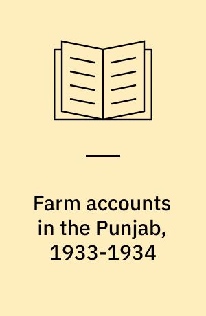Farm accounts in the Punjab, 1933-1934 : being the tenth year's accounts of certain farms, with a section on the cost of well-irrigation in the Punjab and cost of irrigation by tube-well