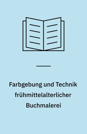 Farbgebung und Technik frühmittelalterlicher Buchmalerei : Studien zu den Traktaten "Mappae Clavicula" und "Heraclius"