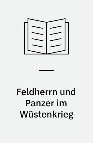 Feldherrn und Panzer im Wüstenkrieg : Die Herbstschlacht "Crusader" im Vorfeld von Tobruk, 1941