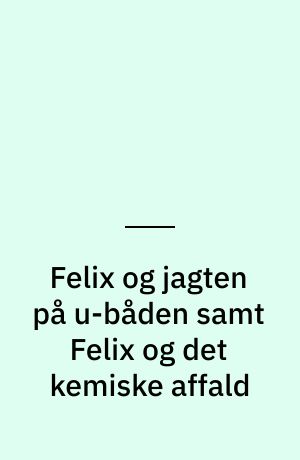 Felix og jagten på u-båden samt Felix og det kemiske affald