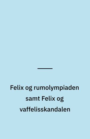 Felix og rumolympiaden samt Felix og vaffelisskandalen