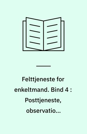 Felttjeneste for enkeltmand. Bind 4 : Posttjeneste, observation, patruljetjeneste