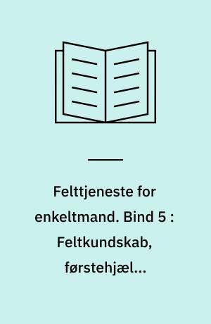Felttjeneste for enkeltmand. Bind 5 : Feltkundskab, førstehjælp, sanitetstjeneste