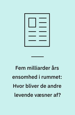 Fem milliarder års ensomhed i rummet: Hvor bliver de andre levende væsner af?
