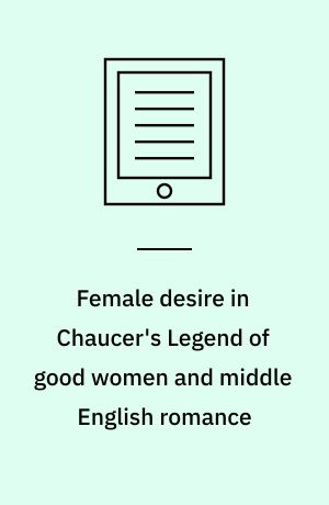 Female desire in Chaucer's Legend of good women and middle English romance