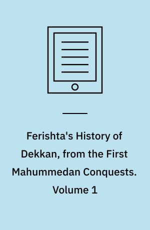 Ferishta's History of Dekkan, from the First Mahummedan Conquests. Volume 1
