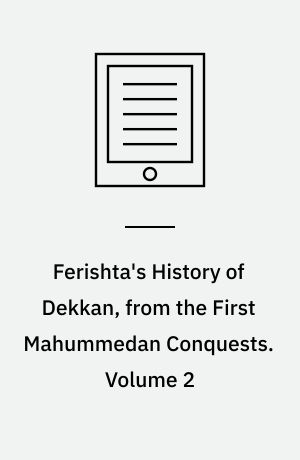 Ferishta's History of Dekkan, from the First Mahummedan Conquests. Volume 2