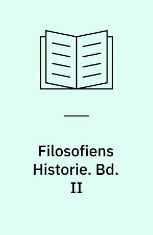Filosofiens Historie : Fra den ældste græske Oldtid til vore Dage. Bd. II