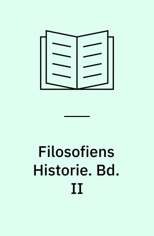 Filosofiens Historie : Fra den ældste græske Oldtid til vore Dage. Bd. II