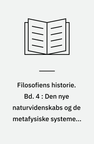 Filosofiens historie. Bd. 4 : Den nye naturvidenskabs og de metafysiske systemers tid