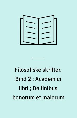 Filosofiske skrifter. Bind 2 : Academici libri ; De finibus bonorum et malorum