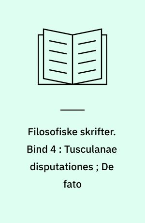 Filosofiske skrifter. Bind 4 : Tusculanae disputationes ; De fato