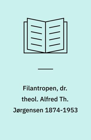 Filantropen, dr. theol. Alfred Th. Jørgensen 1874-1953