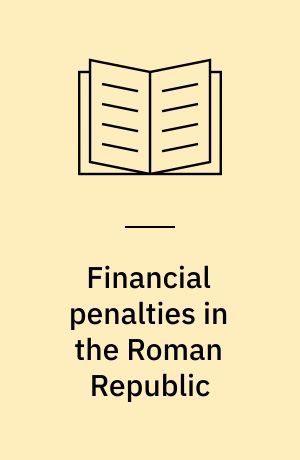 Financial penalties in the Roman Republic : a study of confiscations of individual property, public sales, and fines (509-58 BC)