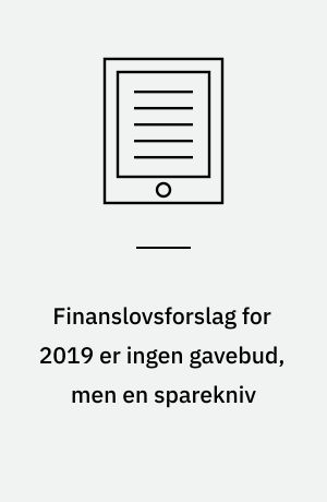 Finanslovsforslag for 2019 er ingen gavebud, men en sparekniv : minirapport