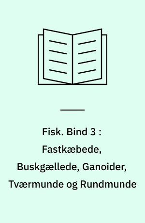 Fisk. Bind 3 : Fastkæbede, Buskgællede, Ganoider, Tværmunde og Rundmunde